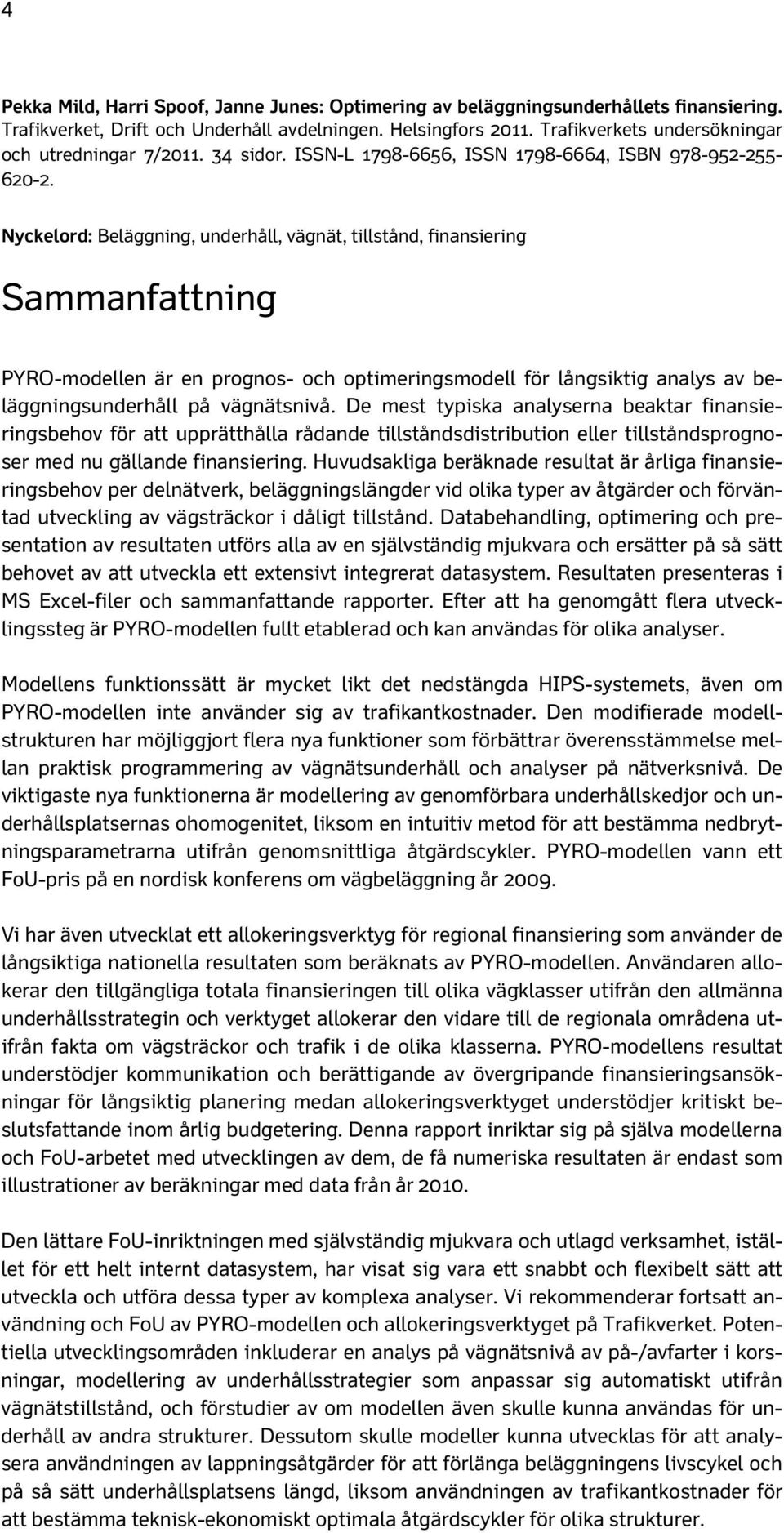 Nyckelord: Beläggning, underhåll, vägnät, tillstånd, finansiering Sammanfattning PYRO-modellen är en prognos- och optimeringsmodell för långsiktig analys av beläggningsunderhåll på vägnätsnivå.