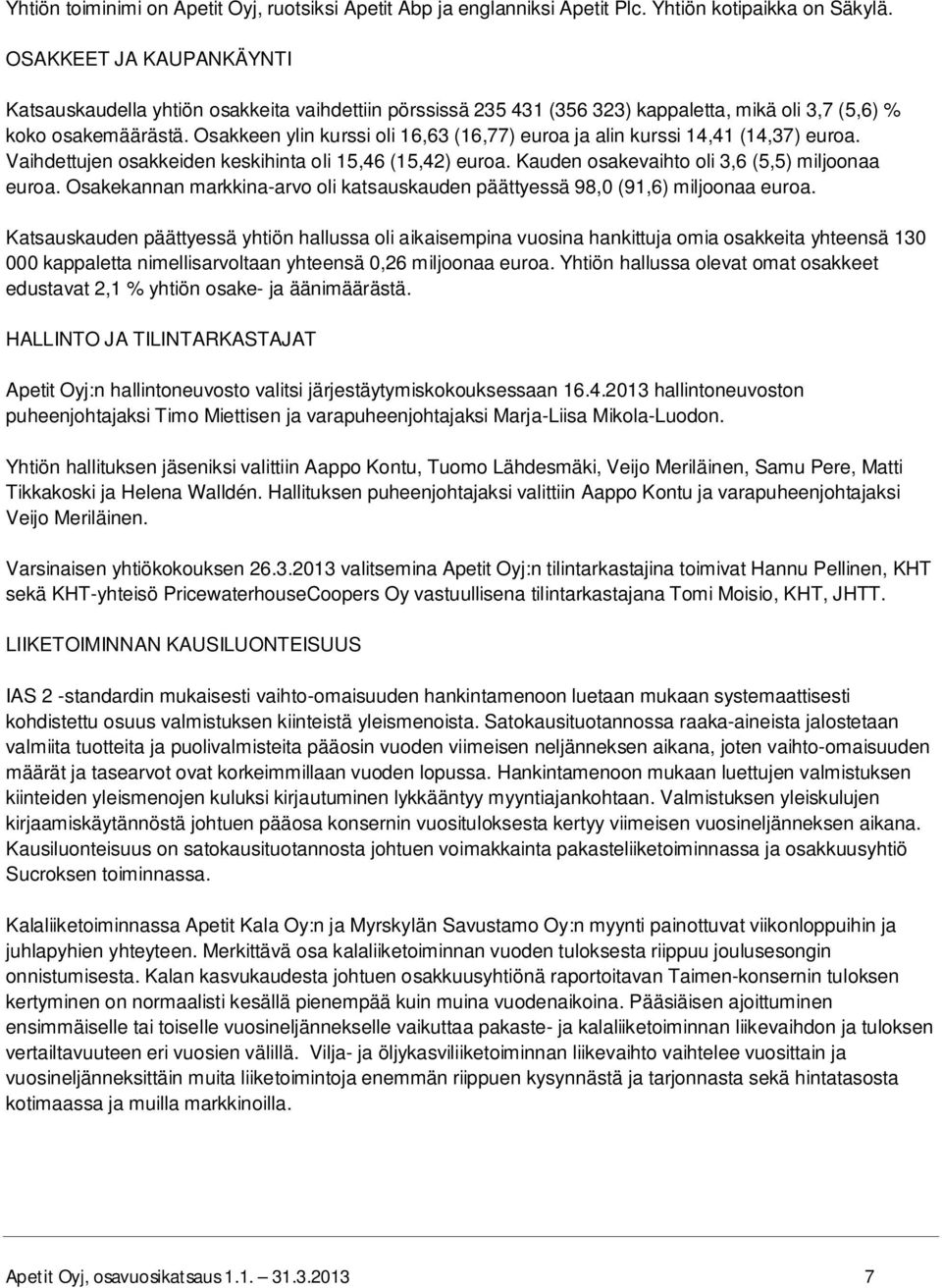 Osakkeen ylin kurssi oli 16,63 (16,77) euroa ja alin kurssi 14,41 (14,37) euroa. Vaihdettujen osakkeiden keskihinta oli 15,46 (15,42) euroa. Kauden osakevaihto oli 3,6 (5,5) miljoonaa euroa.