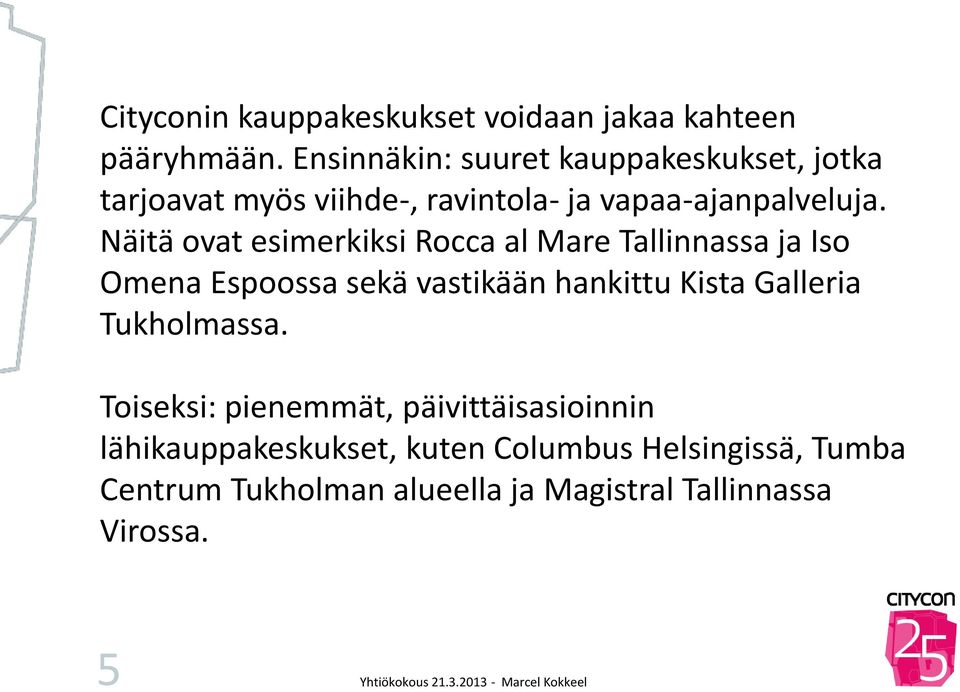 Näitä ovat esimerkiksi Rocca al Mare Tallinnassa ja Iso Omena Espoossa sekä vastikään hankittu Kista Galleria