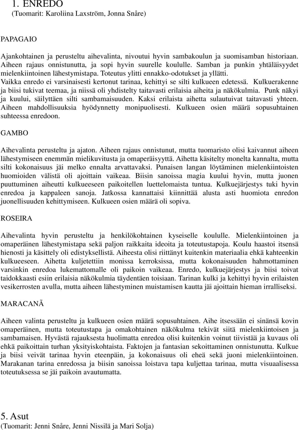 Vaikka enredo ei varsinaisesti kertonut tarinaa, kehittyi se silti kulkueen edetessä. Kulkuerakenne ja biisi tukivat teemaa, ja niissä oli yhdistelty taitavasti erilaisia aiheita ja näkökulmia.