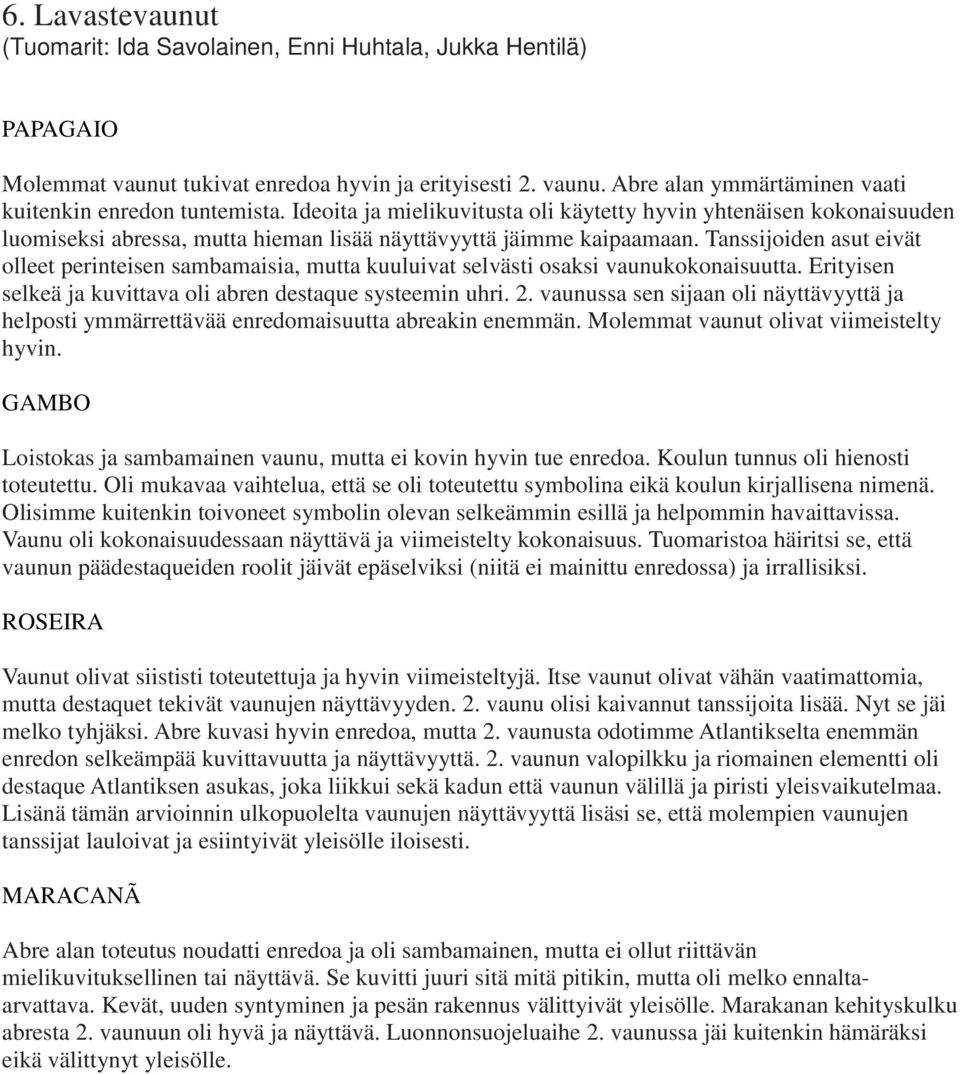 Tanssijoiden asut eivät olleet perinteisen sambamaisia, mutta kuuluivat selvästi osaksi vaunukokonaisuutta. Erityisen selkeä ja kuvittava oli abren destaque systeemin uhri. 2.