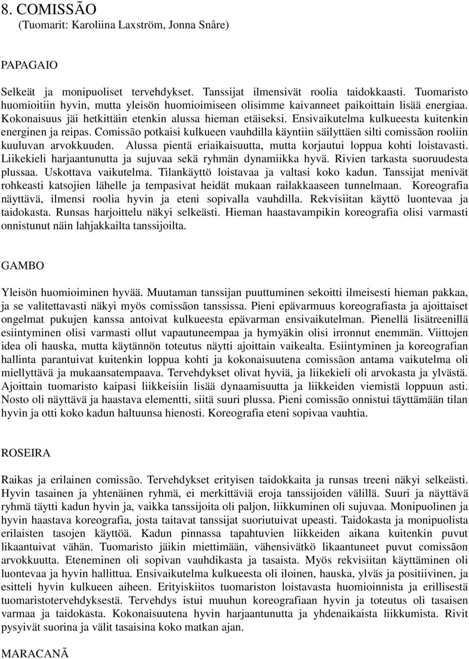 Ensivaikutelma kulkueesta kuitenkin energinen ja reipas. Comissão potkaisi kulkueen vauhdilla käyntiin säilyttäen silti comissãon rooliin kuuluvan arvokkuuden.