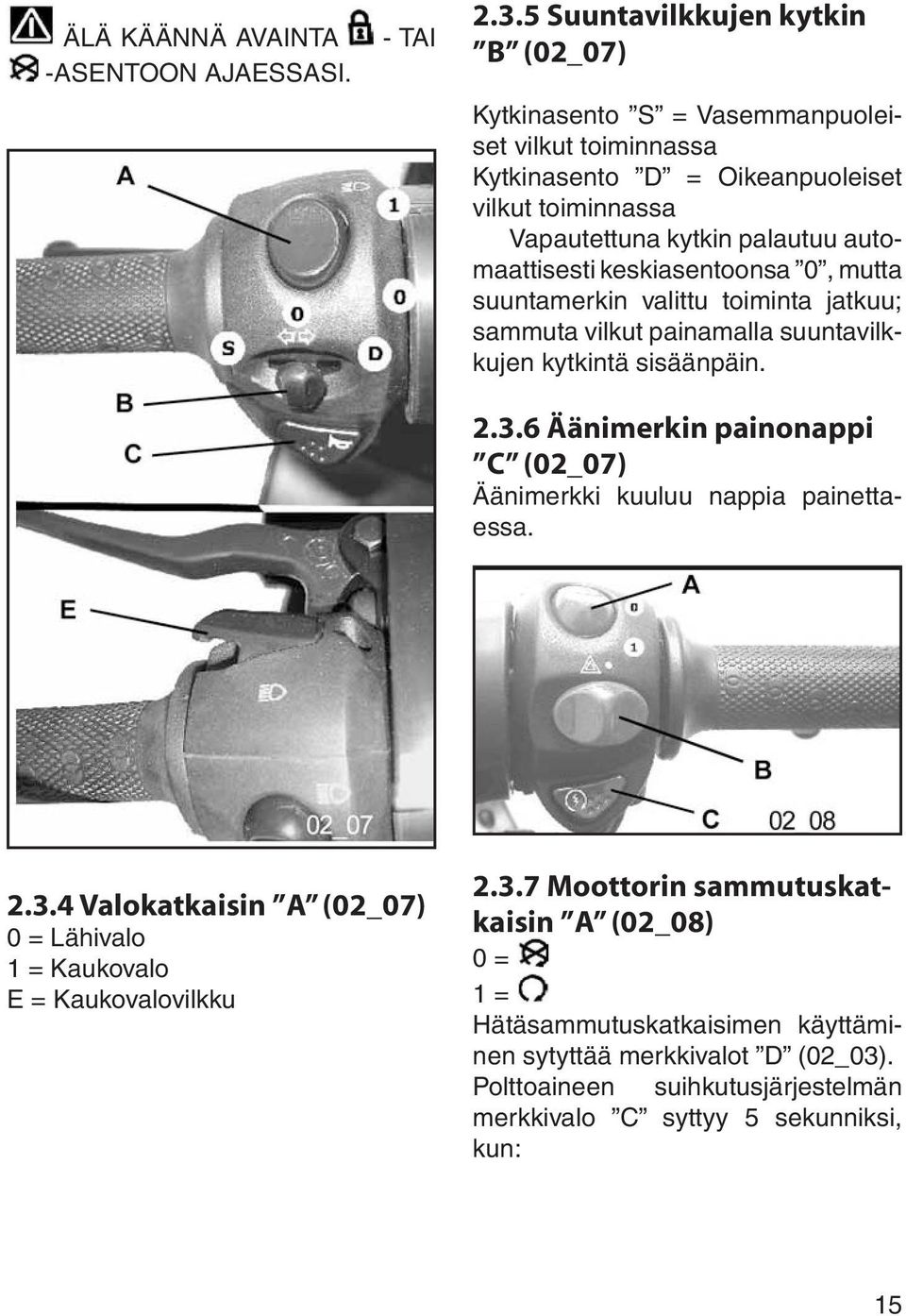 automaattisesti keskiasentoonsa 0, mutta suuntamerkin valittu toiminta jatkuu; sammuta vilkut painamalla suuntavilkkujen kytkintä sisäänpäin. 2.3.