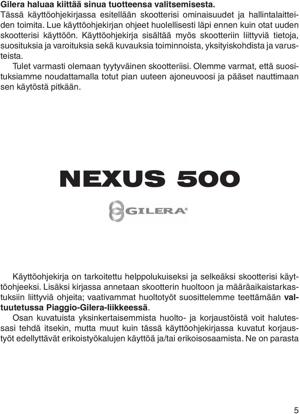 Käyttöohjekirja sisältää myös skootteriin liittyviä tietoja, suosituksia ja varoituksia sekä kuvauksia toiminnoista, yksityiskohdista ja varusteista. Tulet varmasti olemaan tyytyväinen skootteriisi.