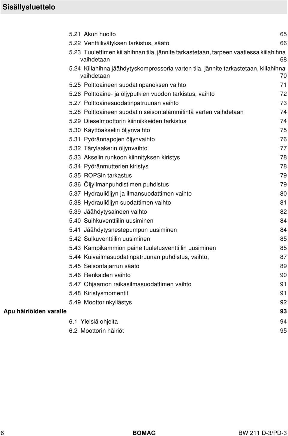 27 Pottoainesuodatinpatruunan vaihto 73 5.28 Pottoaineen suodatin seisontaämmitintä varten vaihdetaan 74 5.29 Diesemoottorin kiinnikkeiden tarkistus 74 5.30 Käyttöaksein öjynvaihto 75 5.