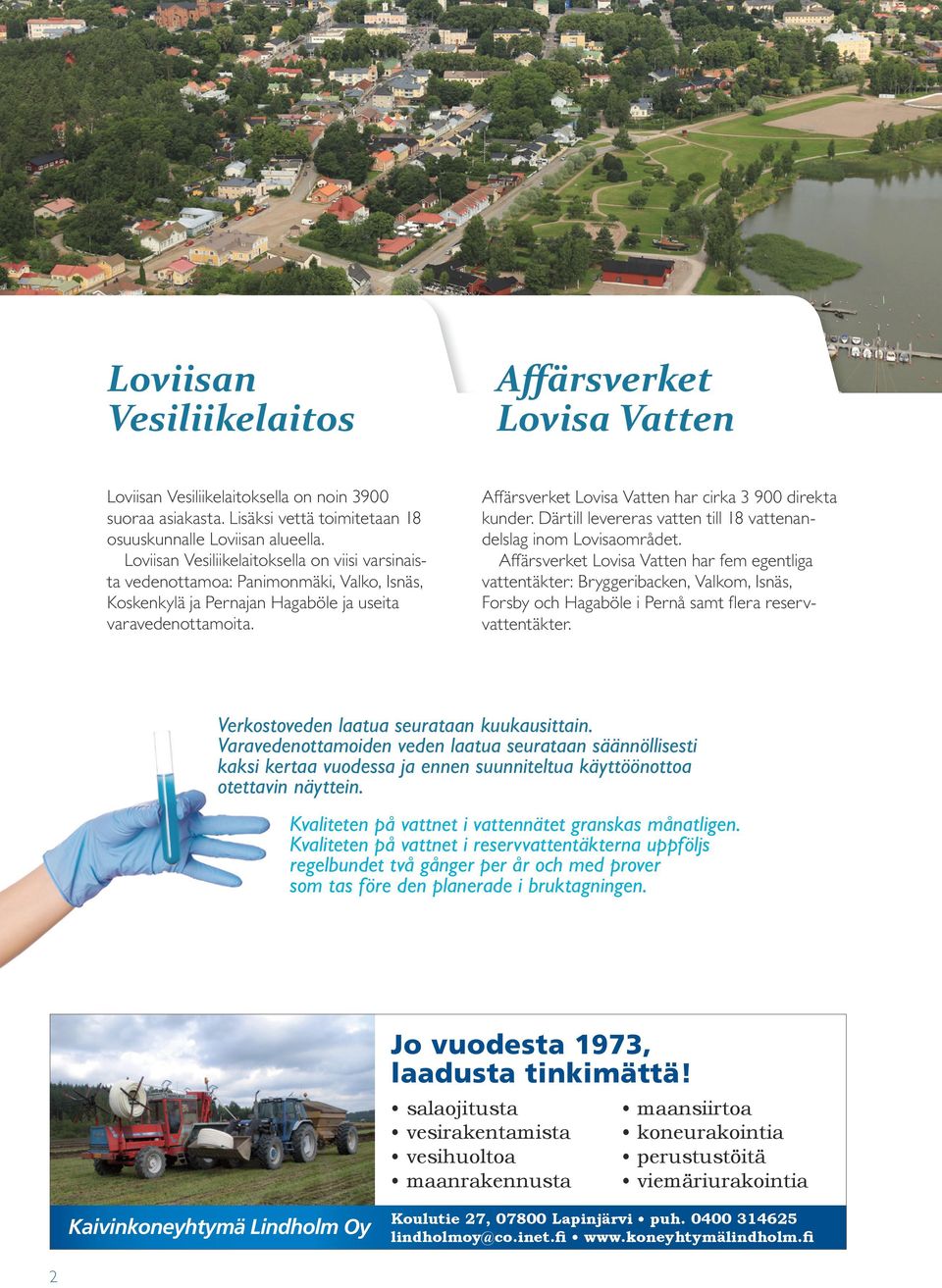 Affärsverket Lovisa Vatten har cirka 3 900 direkta kunder. Därtill levereras vatten till 18 vattenandelslag inom Lovisaområdet.