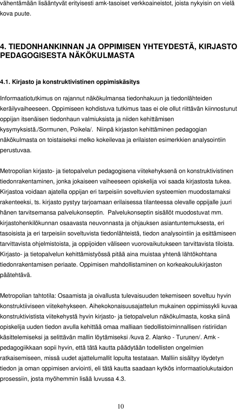 Oppimiseen kohdistuva tutkimus taas ei ole ollut riittävän kiinnostunut oppijan itsenäisen tiedonhaun valmiuksista ja niiden kehittämisen kysymyksistä./sormunen, Poikela/.