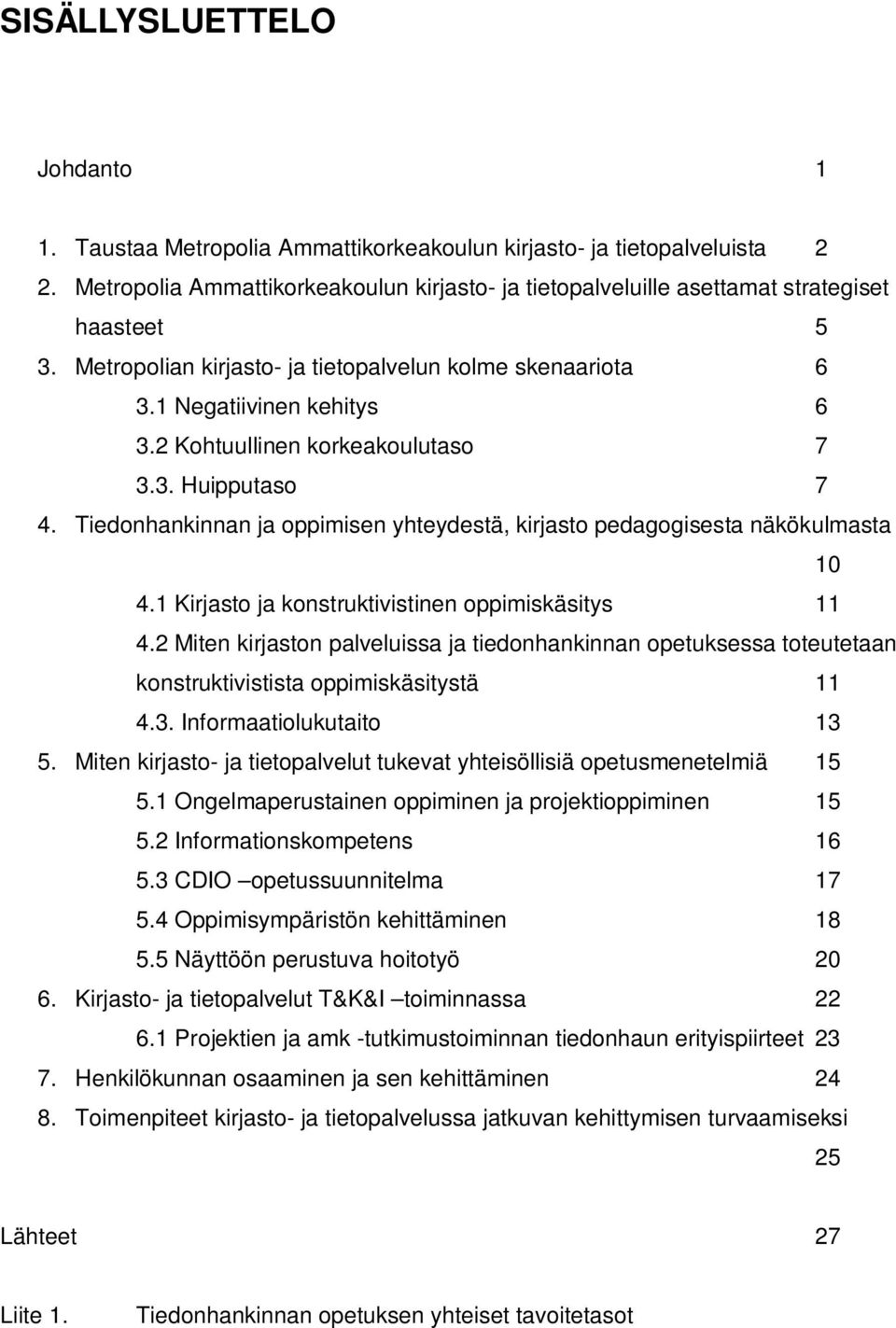 2 Kohtuullinen korkeakoulutaso 7 3.3. Huipputaso 7 4. Tiedonhankinnan ja oppimisen yhteydestä, kirjasto pedagogisesta näkökulmasta 10 4.1 Kirjasto ja konstruktivistinen oppimiskäsitys 11 4.