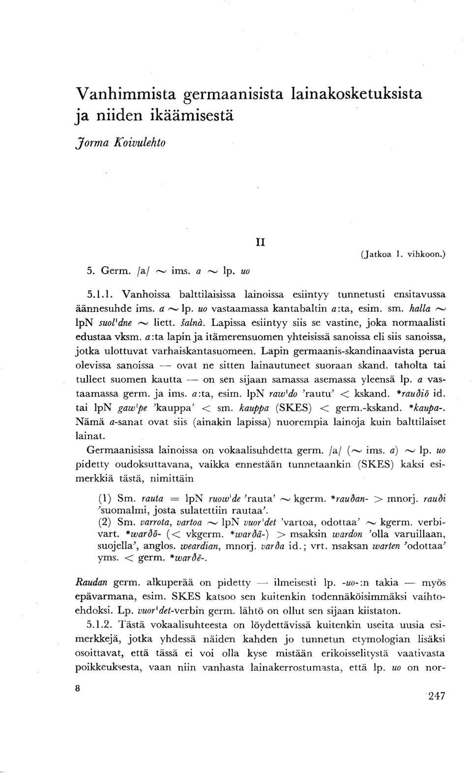 Lapissa esiintyy siis se vastine, joka normaalisti edustaa vksm. a: ta lapin ja itämerensuomen yhteisissä sanoissa eli siis sanoissa, jotka ulottuvat varhaiskantasuomeen.