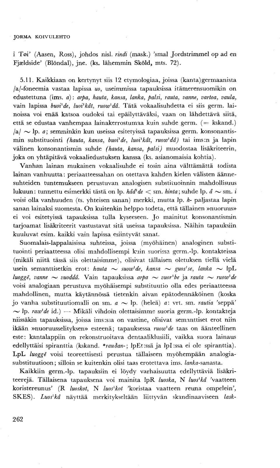 a): arpa, hauta, kansa, lanka, palsi, rauta, vanne, vartoa, vaula, vain lapissa buoi'de, luoi'kdt, ruovo^da. Tätä vokaalisuhdetta ei siis germ.