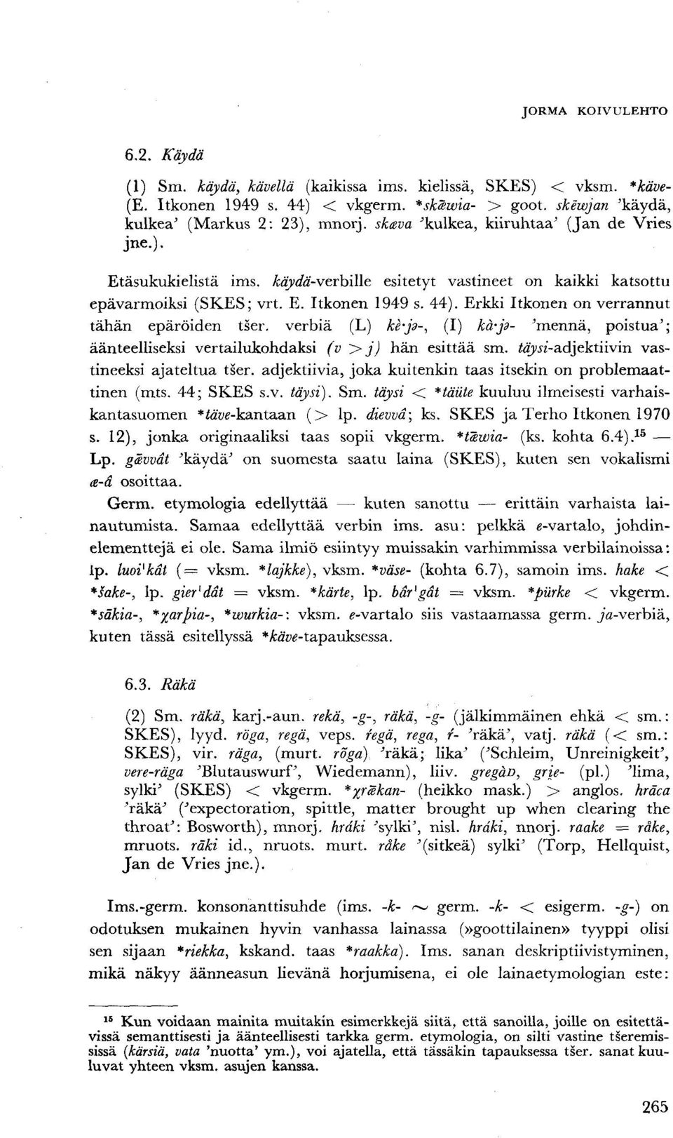 Erkki Itkonen on verrannut tähän epäröiden tser. verbiä (L) kbp-, (I) kä-jd- 'mennä, poistua'; äänteelliseksi vertailukohdaksi (v >j) hän esittää sm. täysi-a.d}ektnvm vastineeksi ajateltua tser.