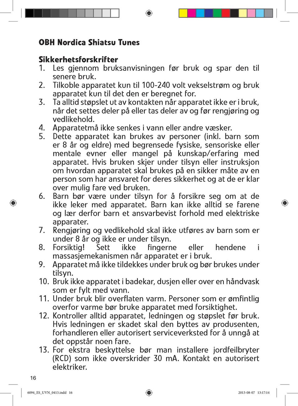 Ta alltid støpslet ut av kontakten når apparatet ikke er i bruk, når det settes deler på eller tas deler av og før rengjøring og vedlikehold. 4. Apparatetmå ikke senkes i vann eller andre væsker. 5.