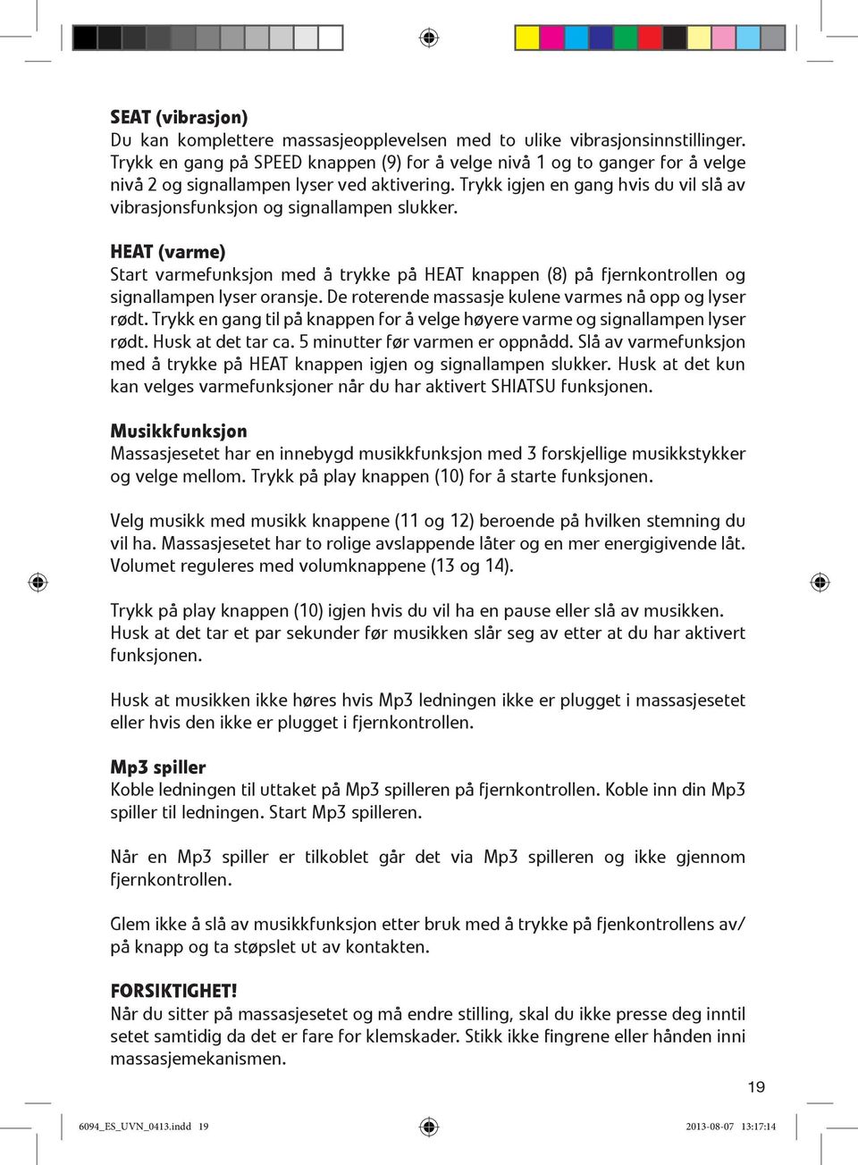 Trykk igjen en gang hvis du vil slå av vibrasjonsfunksjon og signallampen slukker. HEAT (varme) Start varmefunksjon med å trykke på HEAT knappen (8) på fjernkontrollen og signallampen lyser oransje.