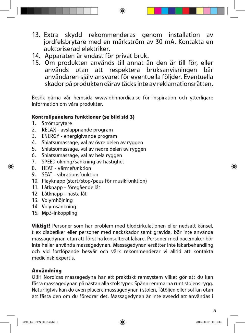 Eventuella skador på produkten därav täcks inte av reklamationsrätten. Besök gärna vår hemsida www.obhnordica.se för inspiration och ytterligare information om våra produkter.