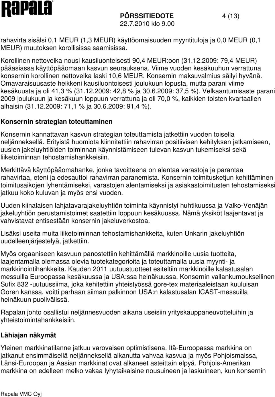 Viime vuoden kesäkuuhun verrattuna konsernin korollinen nettovelka laski 10,6 MEUR. Konsernin maksuvalmius säilyi hyvänä.