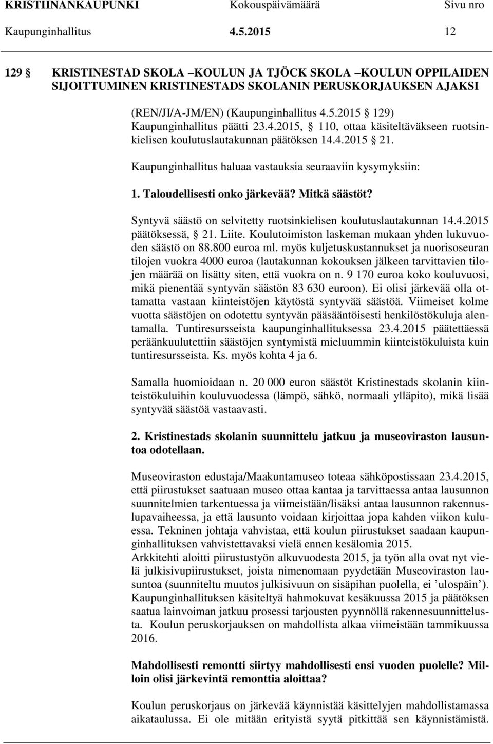 Mitkä säästöt? Syntyvä säästö on selvitetty ruotsinkielisen koulutuslautakunnan 14.4.2015 päätöksessä, 21. Liite. Koulutoimiston laskeman mukaan yhden lukuvuoden säästö on 88.800 euroa ml.