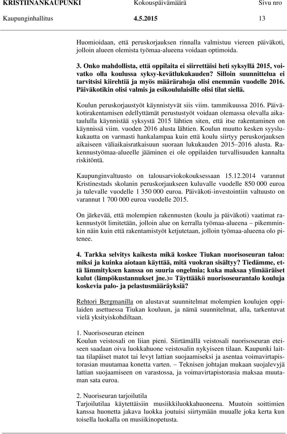 Silloin suunnittelua ei tarvitsisi kiirehtiä ja myös määrärahoja olisi enemmän vuodelle 2016. Päiväkotikin olisi valmis ja esikoululaisille olisi tilat siellä.