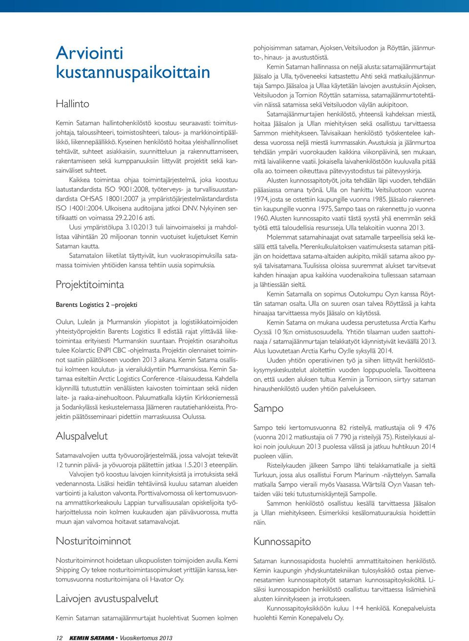 Kaikkea toimintaa ohjaa toimintajärjestelmä, joka koostuu laatustandardista ISO 9001:2008, työterveys- ja turvallisuusstandardista OHSAS 18001:2007 ja ympäristöjärjestelmästandardista ISO 14001:2004.