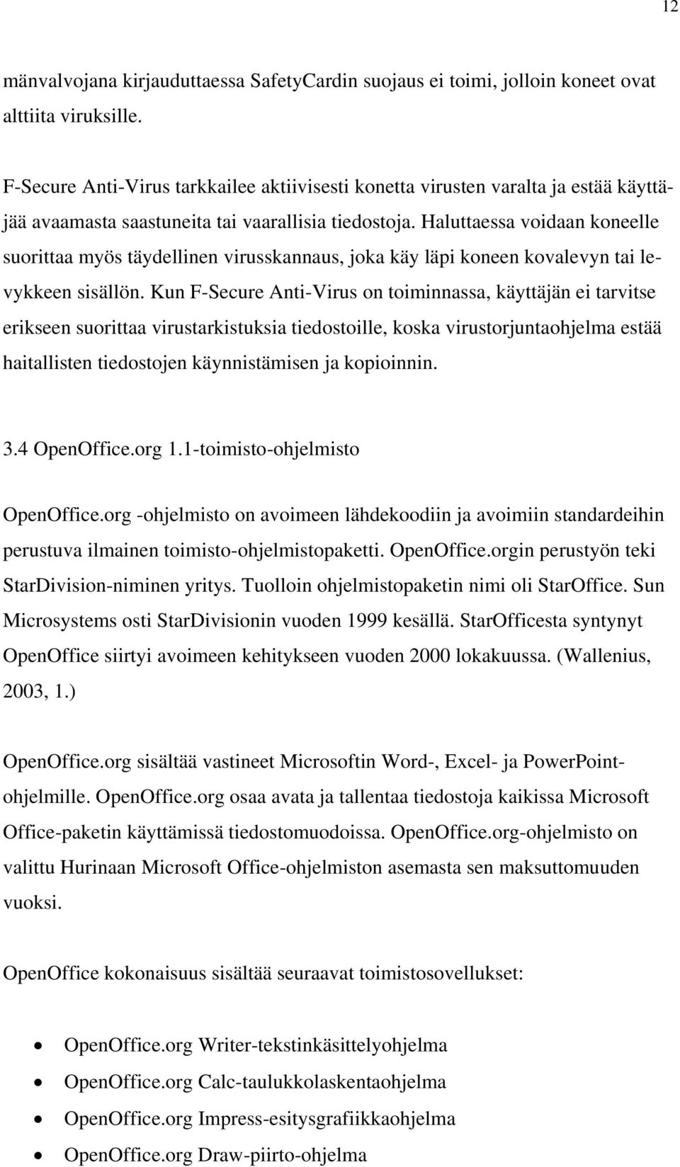 Haluttaessa voidaan koneelle suorittaa myös täydellinen virusskannaus, joka käy läpi koneen kovalevyn tai levykkeen sisällön.