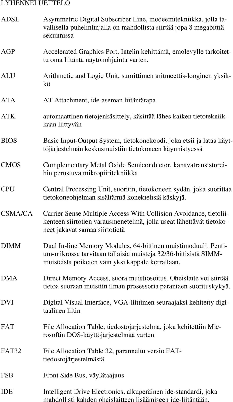 Arithmetic and Logic Unit, suorittimen aritmeettis-looginen yksikkö AT Attachment, ide-aseman liitäntätapa automaattinen tietojenkäsittely, käsittää lähes kaiken tietotekniikkaan liittyvän Basic