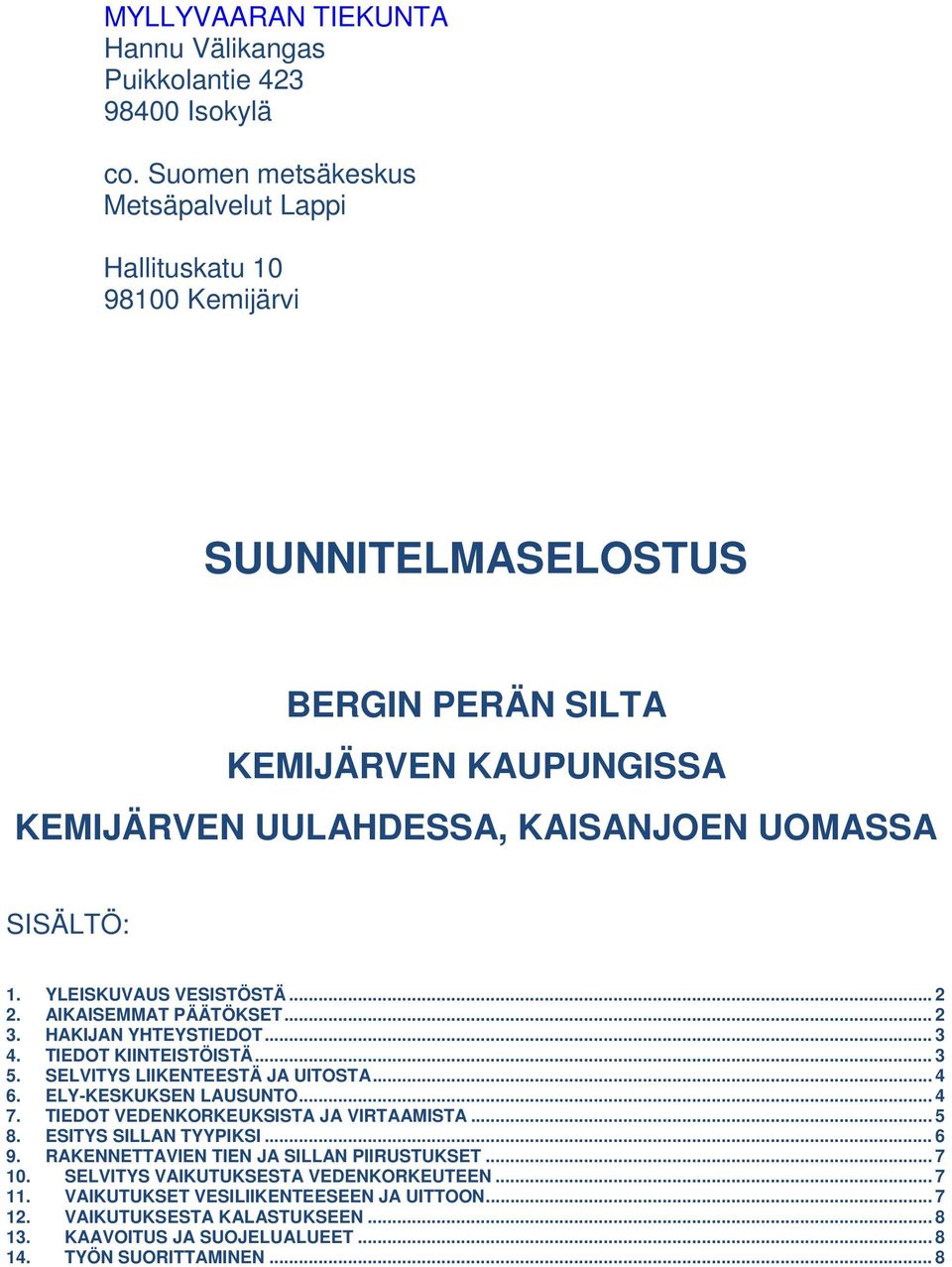 AIKAISEMMAT PÄÄTÖKSET... 2 3. HAKIJAN YHTEYSTIEDOT... 3 4. TIEDOT KIINTEISTÖISTÄ... 3 5. SELVITYS LIIKENTEESTÄ JA UITOSTA... 4 6. ELY-KESKUKSEN LAUSUNTO... 4 7.