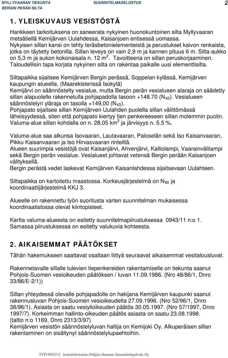 Silta-aukko on 5,3 m ja aukon kokonaisala n. 12 m 2. Tavoitteena on sillan peruskorjaaminen. Taloudellisin tapa korjata nykyinen silta on rakentaa paikalle uusi elementtisilta.