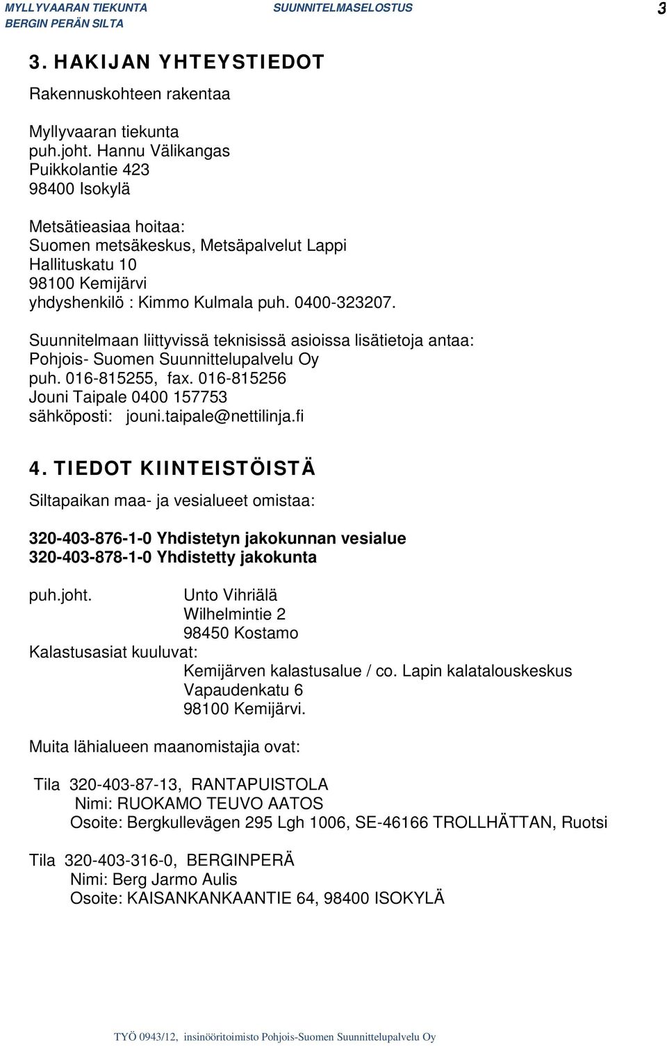 Suunnitelmaan liittyvissä teknisissä asioissa lisätietoja antaa: Pohjois- Suomen Suunnittelupalvelu Oy puh. 016-815255, fax. 016-815256 Jouni Taipale 0400 157753 sähköposti: jouni.taipale@nettilinja.