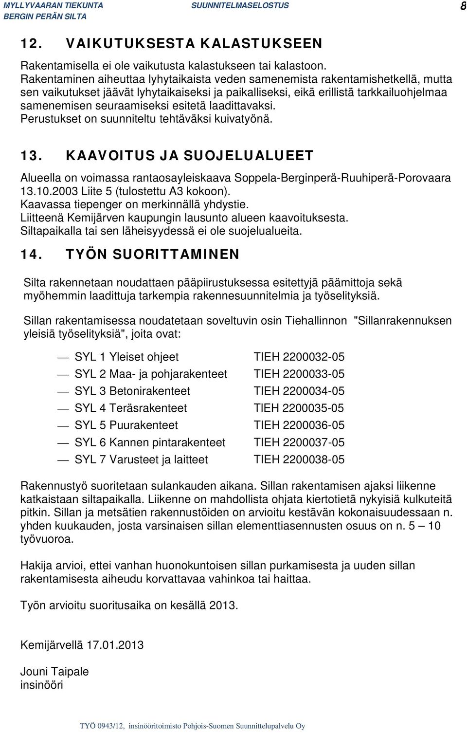 esitetä laadittavaksi. Perustukset on suunniteltu tehtäväksi kuivatyönä. 13. KAAVOITUS JA SUOJELUALUEET Alueella on voimassa rantaosayleiskaava Soppela-Berginperä-Ruuhiperä-Porovaara 13.10.