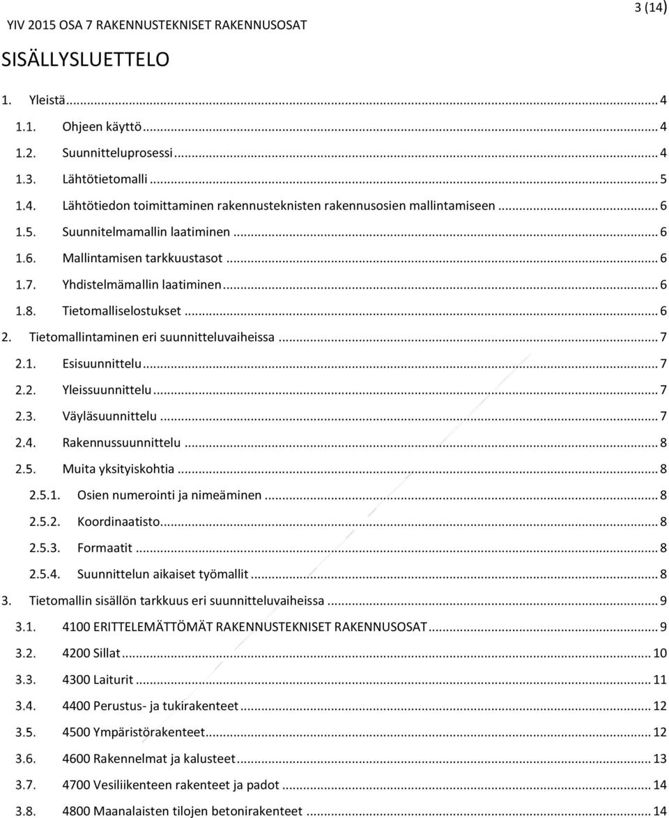 .. 7 Yleissuunnittelu... 7 Väyläsuunnittelu... 7 Rakennussuunnittelu... 8 Muita yksityiskohtia... 8 2.5.1. Osien numerointi ja nimeäminen... 8 2.5.2. Koordinaatisto... 8 2.5.3. Formaatit... 8 2.5.4.