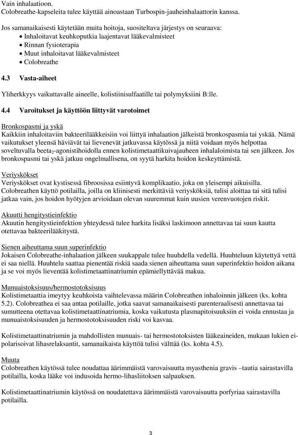 Colobreathe 4.3 Vasta-aiheet Yliherkkyys vaikuttavalle aineelle, kolistiinisulfaatille tai polymyksiini B:lle. 4.4 Varoitukset ja käyttöön liittyvät varotoimet Bronkospasmi ja yskä Kaikkiin inhaloitaviin bakteerilääkkeisiin voi liittyä inhalaation jälkeistä bronkospasmia tai yskää.