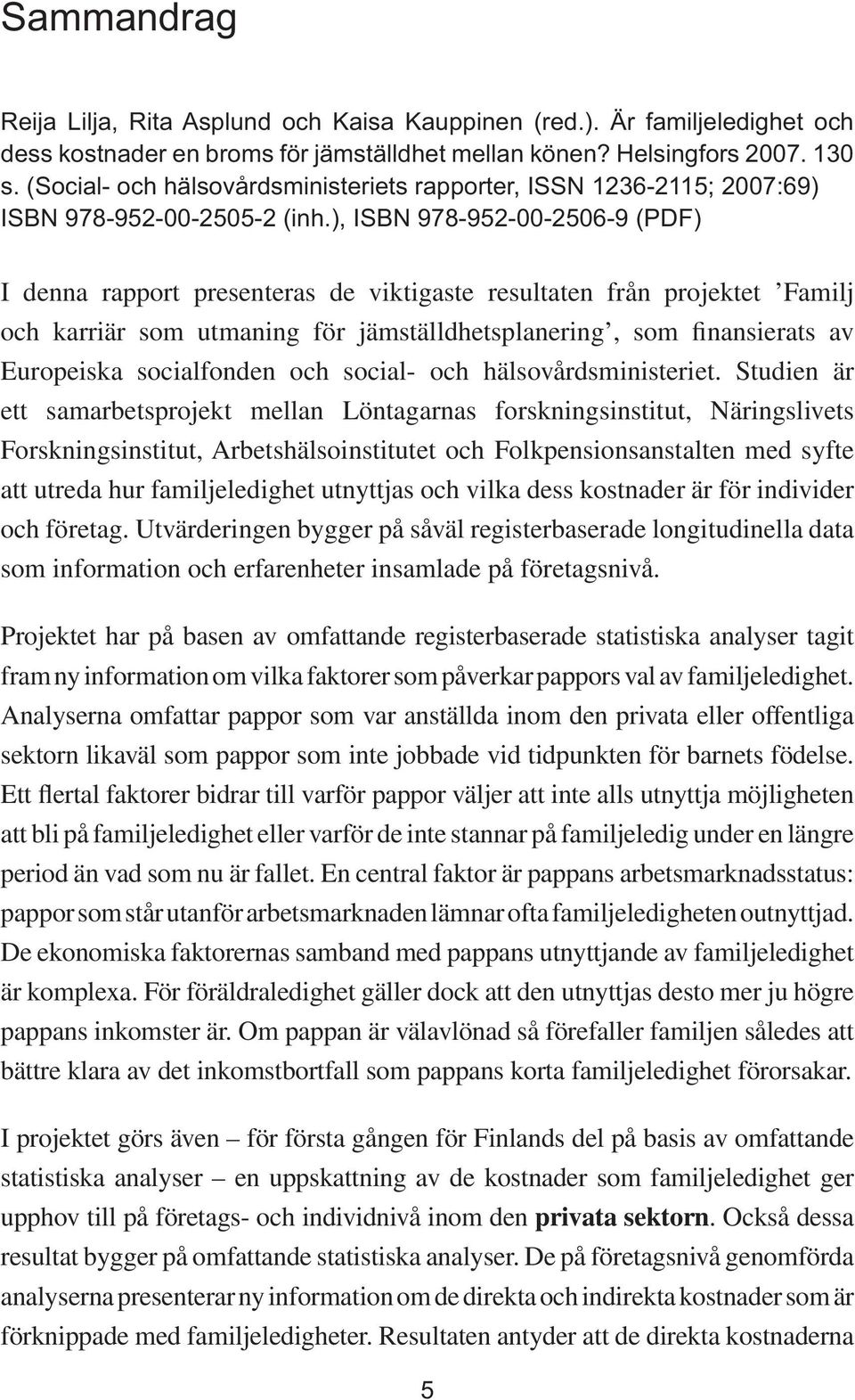 ), ISBN 978-952-00-2506-9 (PDF) I denna rapport presenteras de viktigaste resultaten från projektet Familj och karriär som utmaning för jämställdhetsplanering, som finansierats av Europeiska