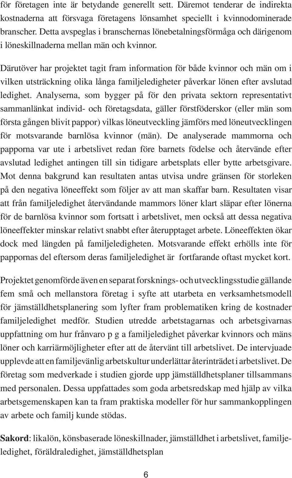 Därutöver har projektet tagit fram information för både kvinnor och män om i vilken utsträckning olika långa familjeledigheter påverkar lönen efter avslutad ledighet.