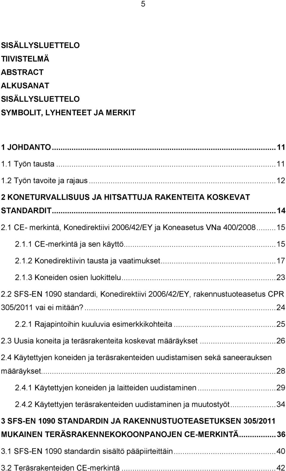 .. 17 2.1.3 Koneiden osien luokittelu... 23 2.2 SFS-EN 1090 standardi, Konedirektiivi 2006/42/EY, rakennustuoteasetus CPR 305/2011 vai ei mitään?... 24 2.2.1 Rajapintoihin kuuluvia esimerkkikohteita.