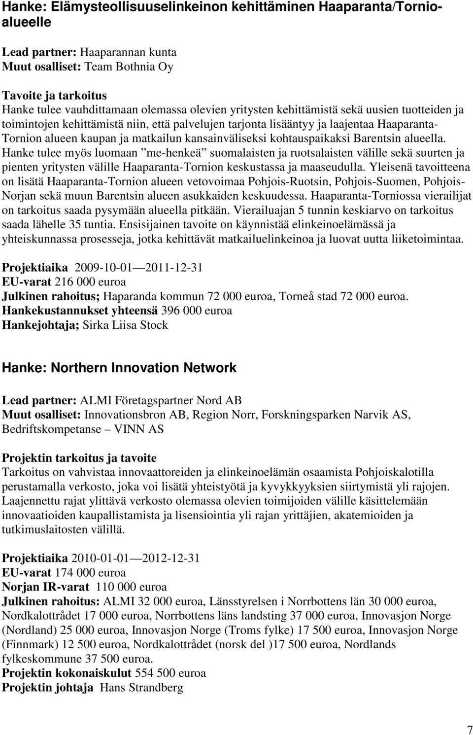 Barentsin alueella. Hanke tulee myös luomaan me-henkeä suomalaisten ja ruotsalaisten välille sekä suurten ja pienten yritysten välille Haaparanta-Tornion keskustassa ja maaseudulla.