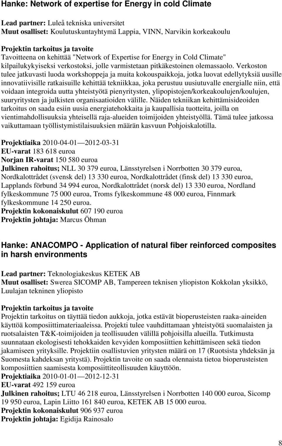 Verkoston tulee jatkuvasti luoda workshoppeja ja muita kokouspaikkoja, jotka luovat edellytyksiä uusille innovatiivisille ratkaisuille kehittää tekniikkaa, joka perustuu uusiutuvalle energialle niin,