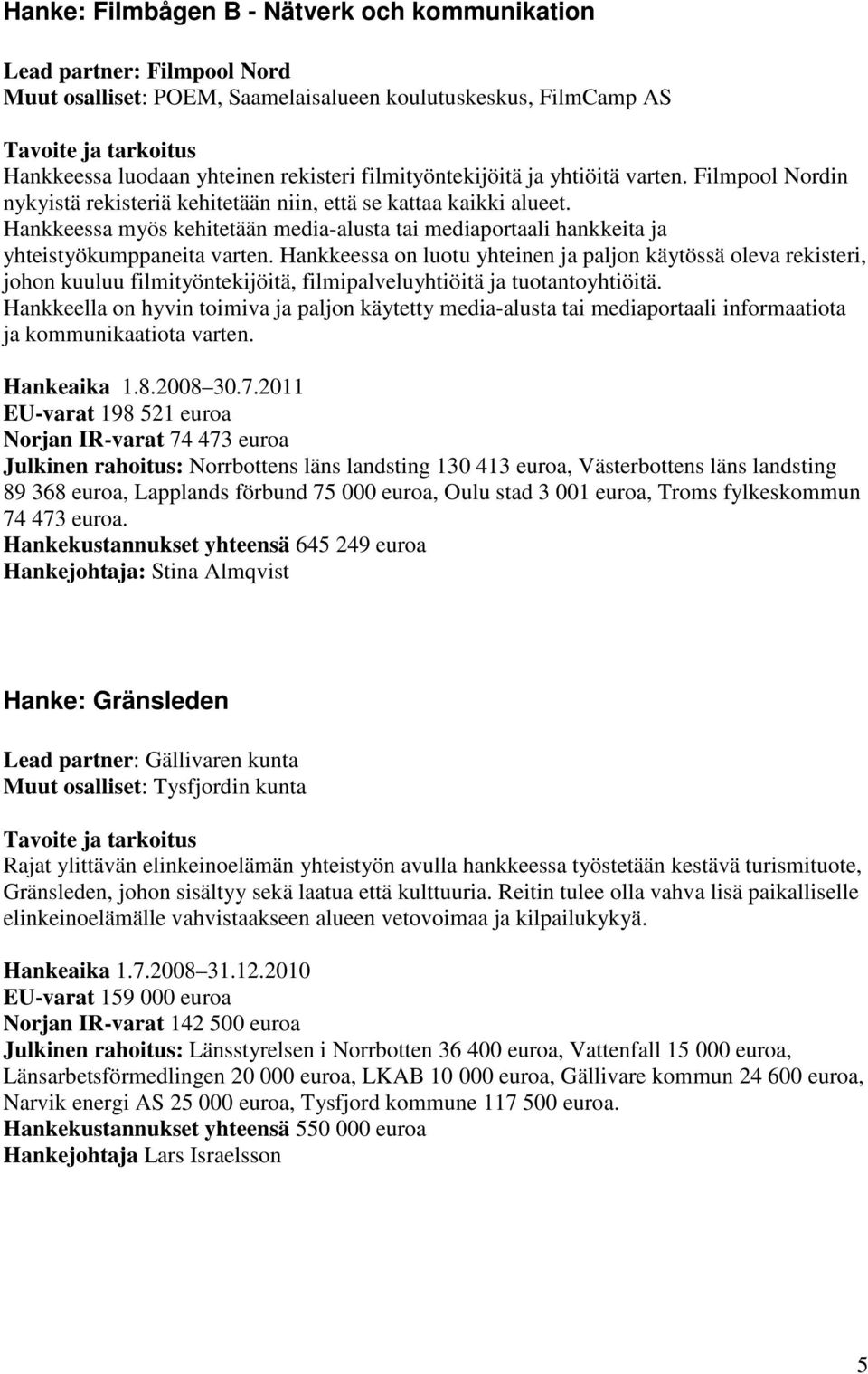 Hankkeessa myös kehitetään media-alusta tai mediaportaali hankkeita ja yhteistyökumppaneita varten.