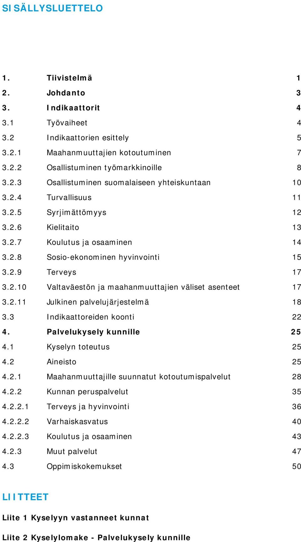 2.11 Julkinen palvelujärjestelmä 18 3.3 Indikaattoreiden koonti 22 4. Palvelukysely kunnille 25 4.1 Kyselyn toteutus 25 4.2 Aineisto 25 4.2.1 Maahanmuuttajille suunnatut kotoutumispalvelut 28 4.2.2 Kunnan peruspalvelut 35 4.