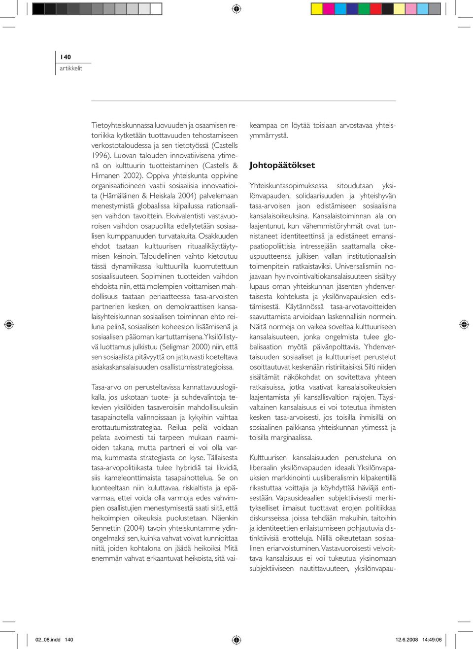 Oppiva yhteiskunta oppivine organisaatioineen vaatii sosiaalisia innovaatioita (Hämäläinen & Heiskala 2004) palvelemaan menestymistä globaalissa kilpailussa rationaalisen vaihdon tavoittein.