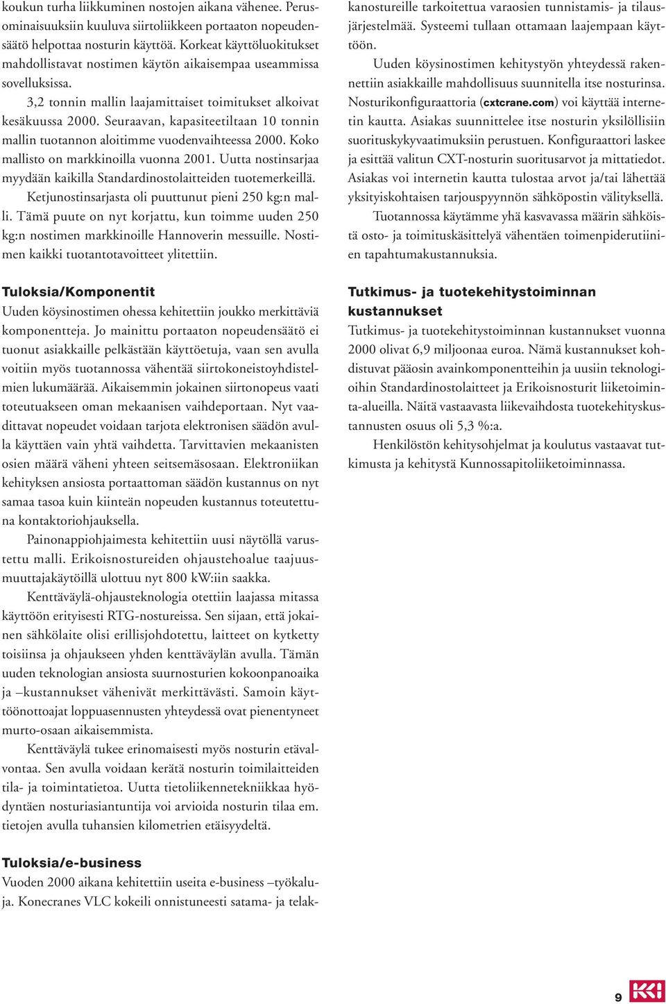 Seuraavan, kapasiteetiltaan 10 tonnin mallin tuotannon aloitimme vuodenvaihteessa 2000. Koko mallisto on markkinoilla vuonna 2001.