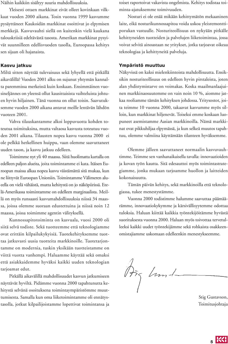 Amerikan markkinat pysyivät suunnilleen edellisvuoden tasolla, Euroopassa kehitys sen sijaan oli hajanaista. toiset raportoivat vakavista ongelmista. Kehitys todistaa toiminta-ajatuksemme toimivuuden.