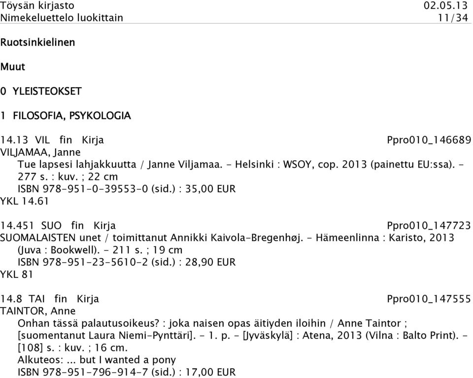 451 SUO fin Kirja Ppro010_147723 SUOMALAISTEN unet / toimittanut Annikki Kaivola-Bregenhøj. - Hämeenlinna : Karisto, 2013 (Juva : Bookwell). - 211 s. ; 19 cm ISBN 978-951-23-5610-2 (sid.