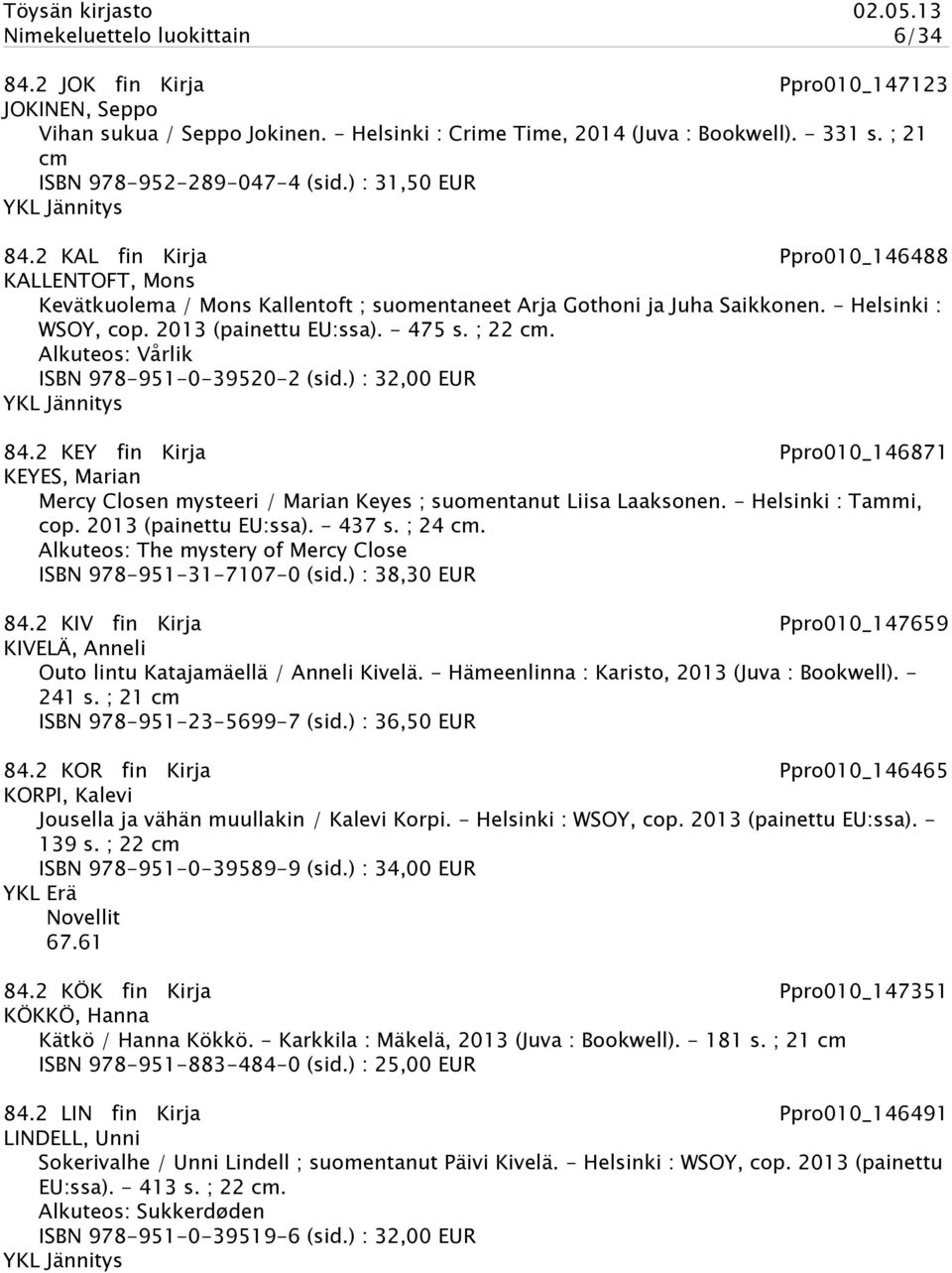 - Helsinki : WSOY, cop. 2013 (painettu EU:ssa). - 475 s. ; 22 cm. Alkuteos: Vårlik ISBN 978-951-0-39520-2 (sid.) : 32,00 EUR 84.