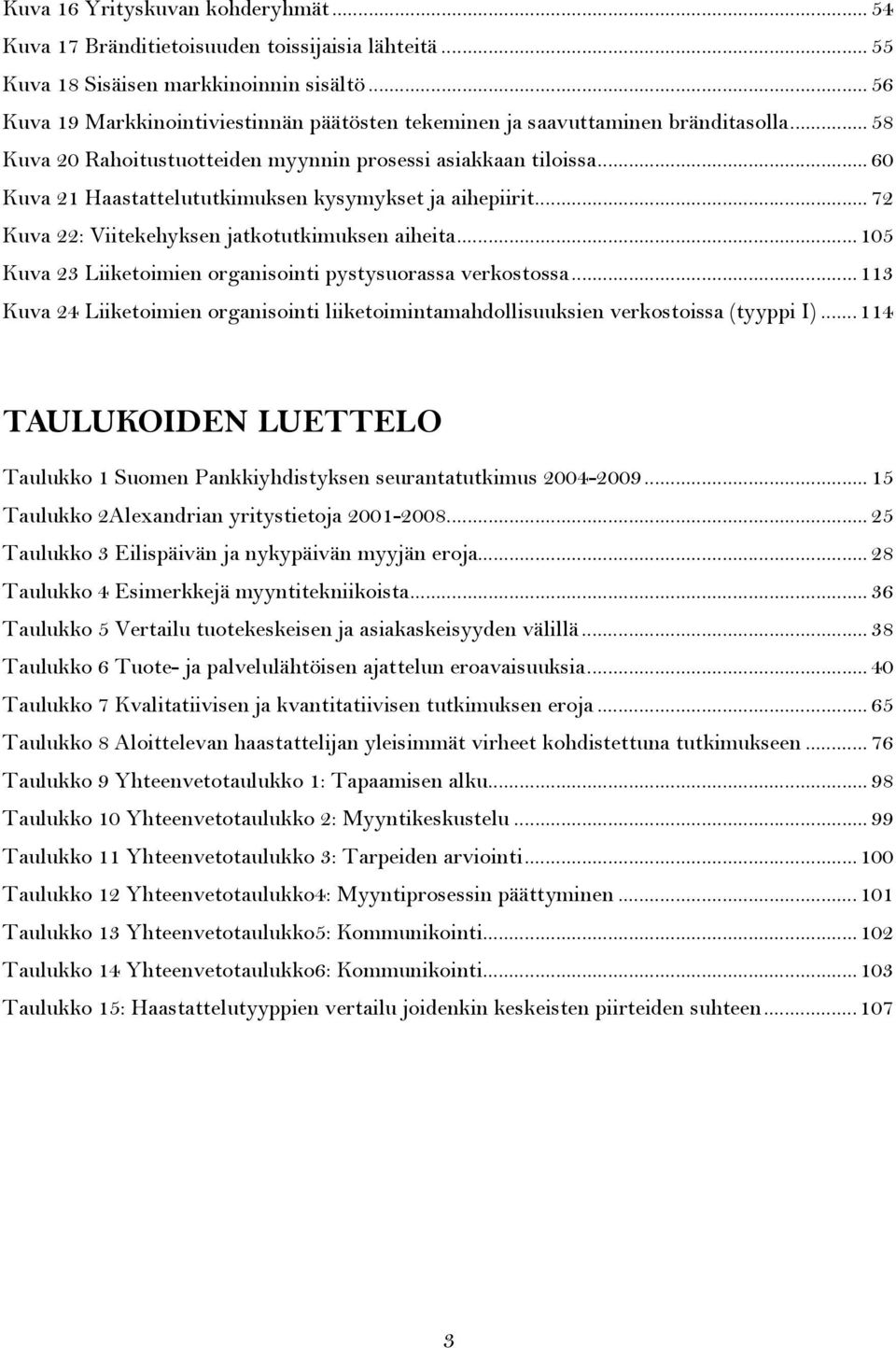 .. 60 Kuva 21 Haastattelututkimuksen kysymykset ja aihepiirit... 72 Kuva 22: Viitekehyksen jatkotutkimuksen aiheita... 105 Kuva 23 Liiketoimien organisointi pystysuorassa verkostossa.