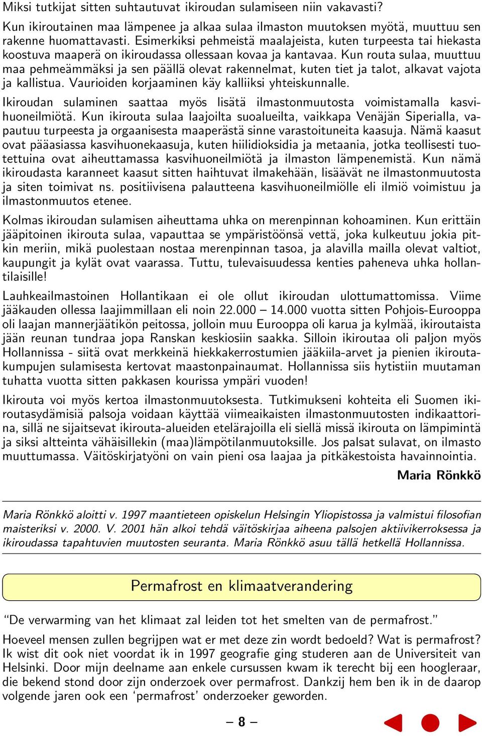 Kun routa sulaa, muuttuu maa pehmeämmäksi ja sen päällä olevat rakennelmat, kuten tiet ja talot, alkavat vajota ja kallistua. Vaurioiden korjaaminen käy kalliiksi yhteiskunnalle.