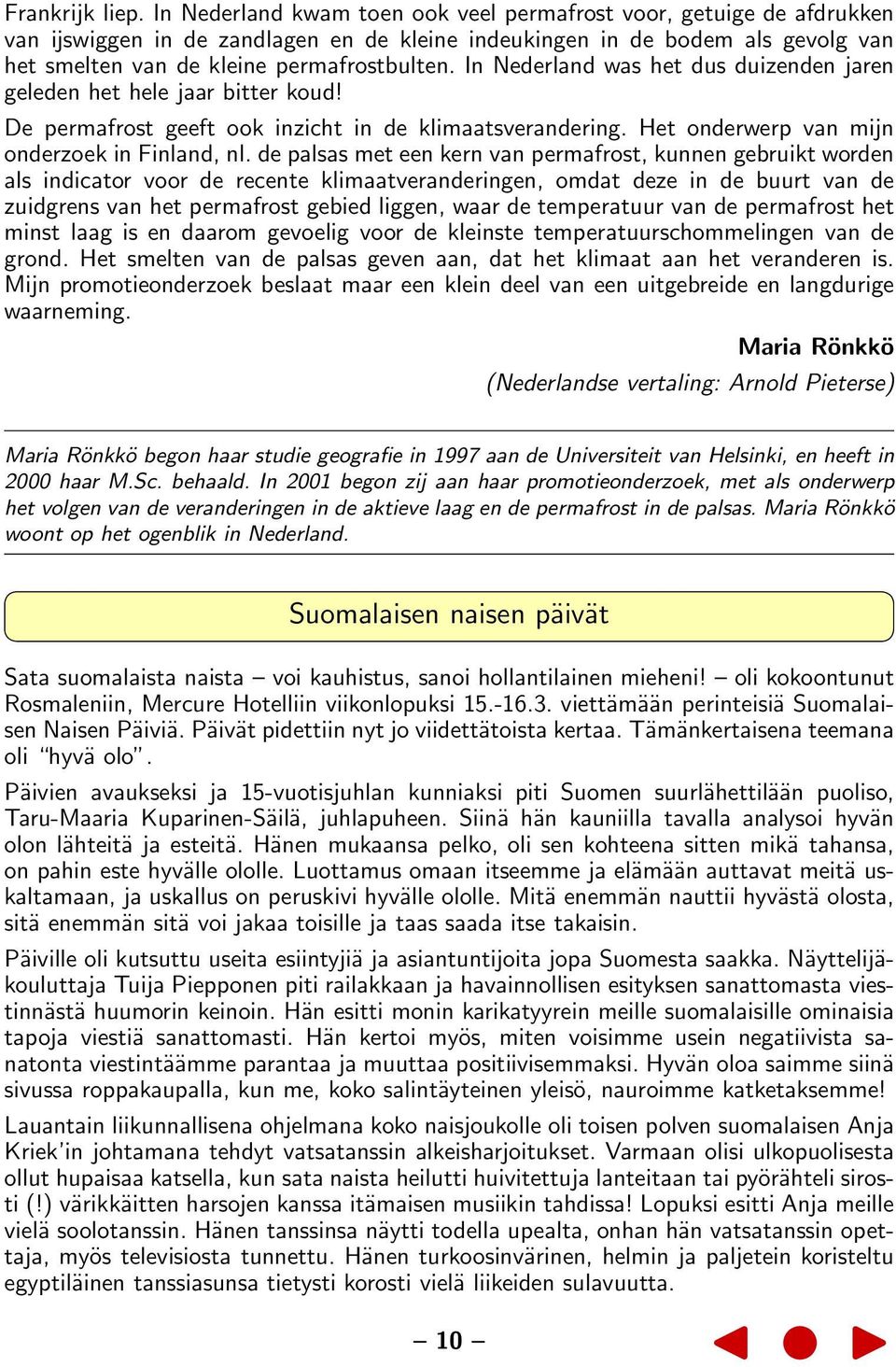 In Nederland was het dus duizenden jaren geleden het hele jaar bitter koud! De permafrost geeft ook inzicht in de klimaatsverandering. Het onderwerp van mijn onderzoek in Finland, nl.