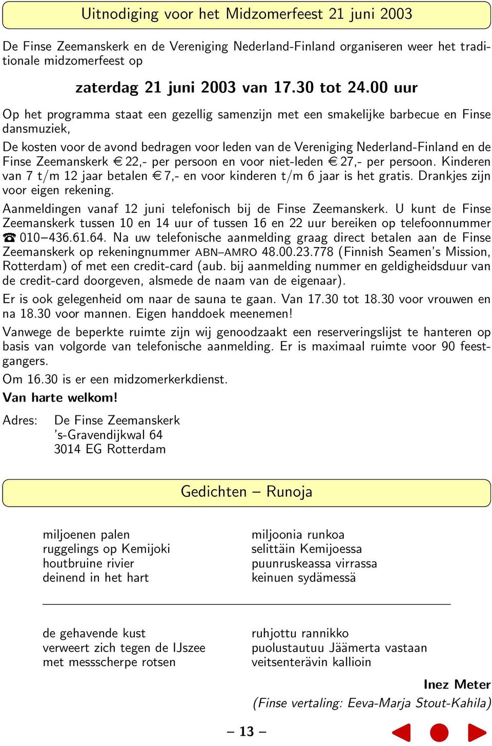 Zeemanskerk 22,- per persoon en voor niet-leden 27,- per persoon. Kinderen van 7 t/m 12 jaar betalen 7,- en voor kinderen t/m 6 jaar is het gratis. Drankjes zijn voor eigen rekening.