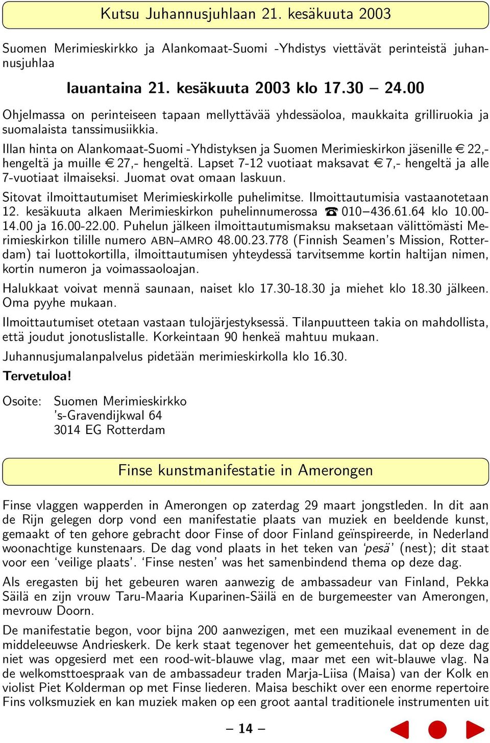 Illan hinta on Alankomaat-Suomi -Yhdistyksen ja Suomen Merimieskirkon jäsenille 22,- hengeltä ja muille 27,- hengeltä. Lapset 7-12 vuotiaat maksavat 7,- hengeltä ja alle 7-vuotiaat ilmaiseksi.
