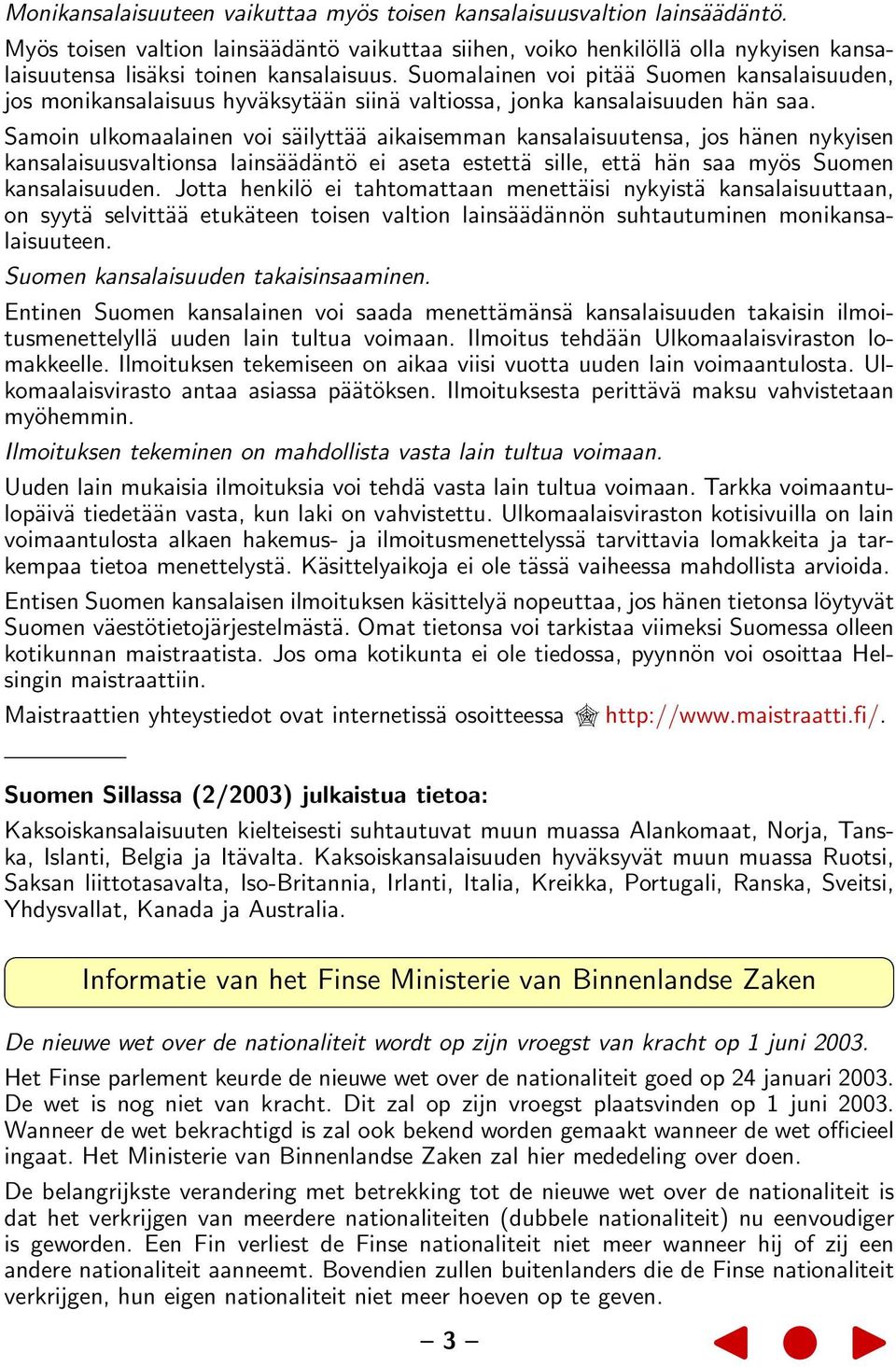 Suomalainen voi pitää Suomen kansalaisuuden, jos monikansalaisuus hyväksytään siinä valtiossa, jonka kansalaisuuden hän saa.