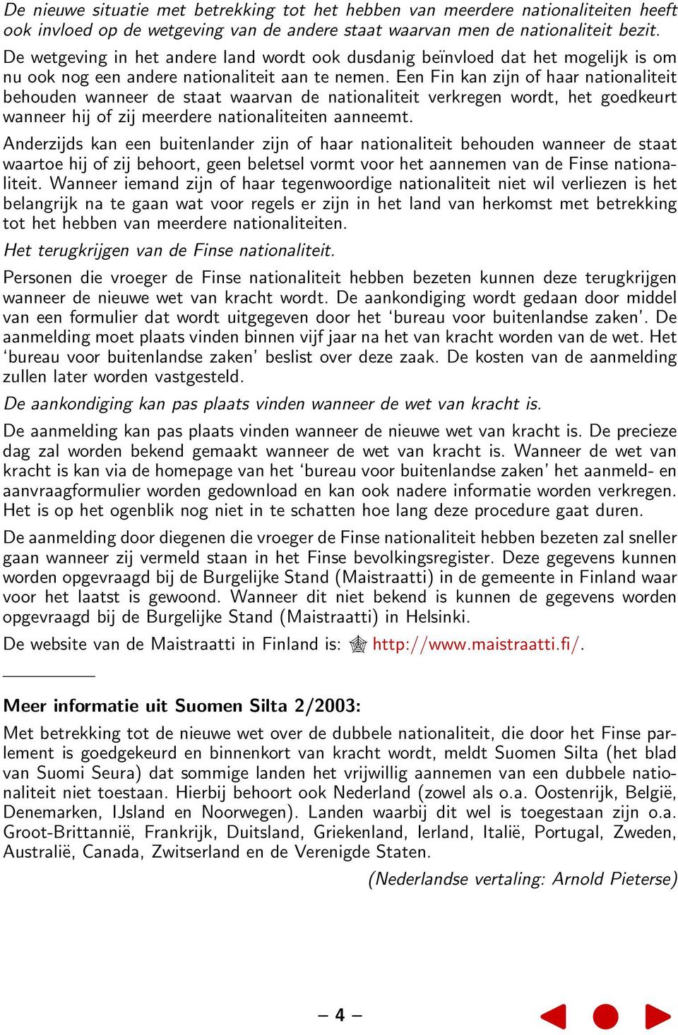Een Fin kan zijn of haar nationaliteit behouden wanneer de staat waarvan de nationaliteit verkregen wordt, het goedkeurt wanneer hij of zij meerdere nationaliteiten aanneemt.