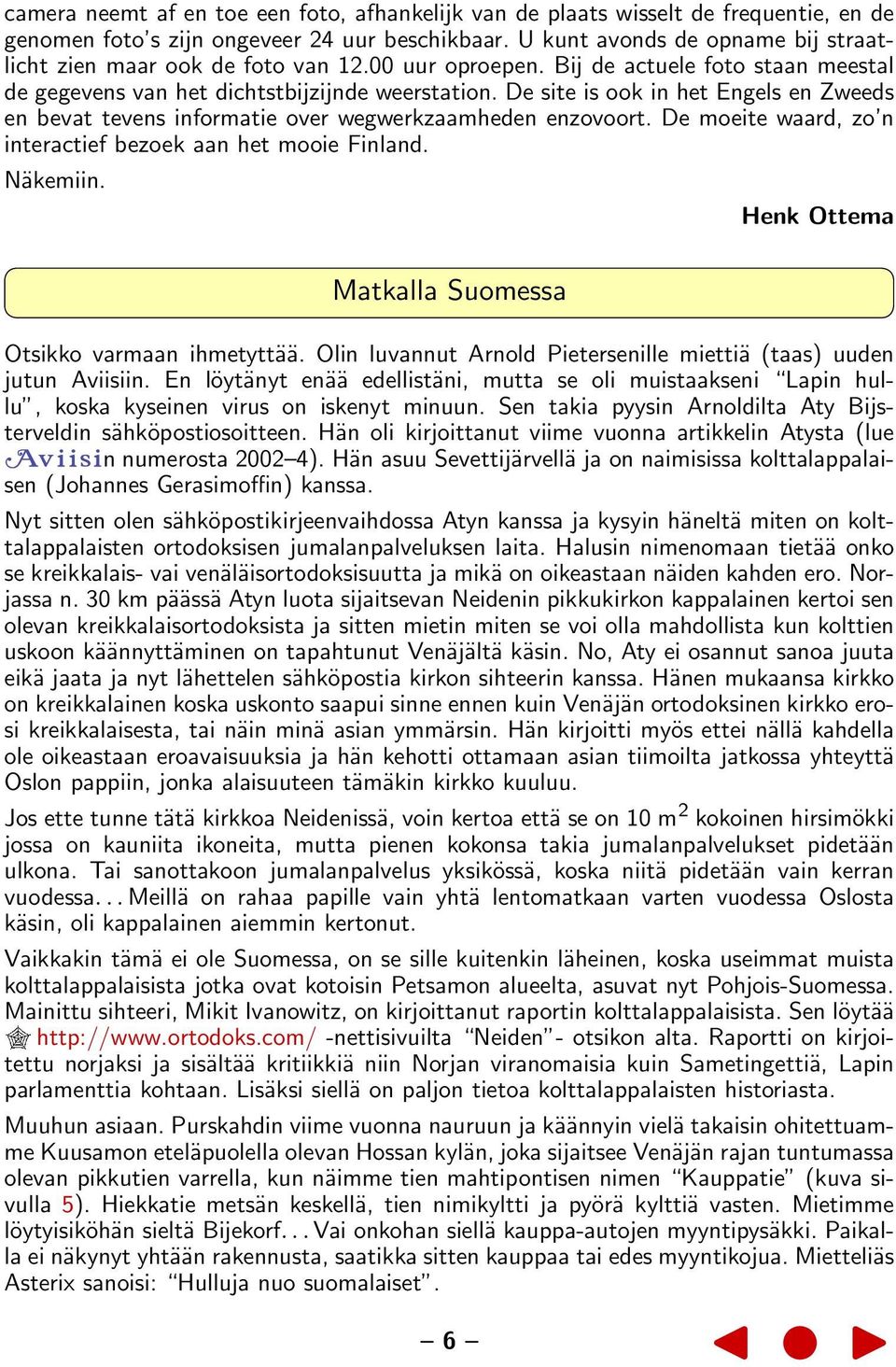 De site is ook in het Engels en Zweeds en bevat tevens informatie over wegwerkzaamheden enzovoort. De moeite waard, zo n interactief bezoek aan het mooie Finland. Näkemiin.